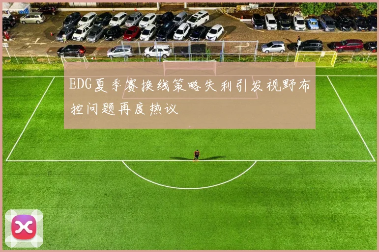 EDG夏季赛换线策略失利引发视野布控问题再度热议