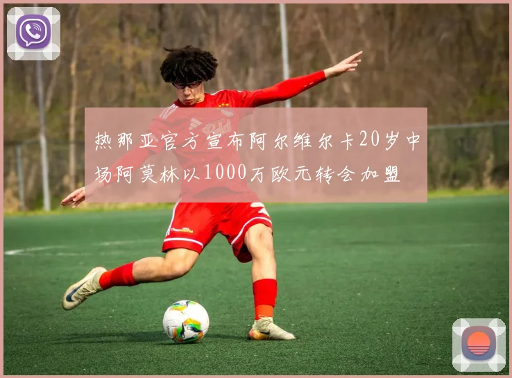 热那亚官方宣布阿尔维尔卡20岁中场阿莫林以1000万欧元转会加盟