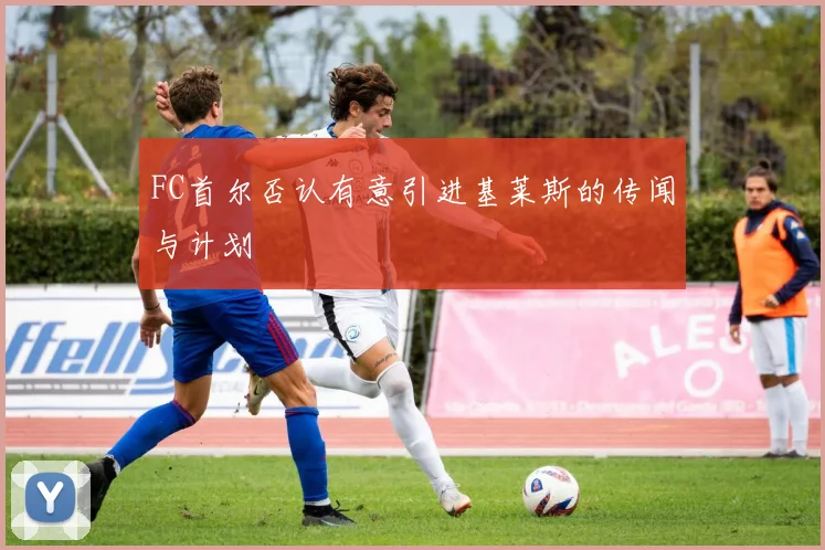 FC首尔否认有意引进基莱斯的传闻与计划