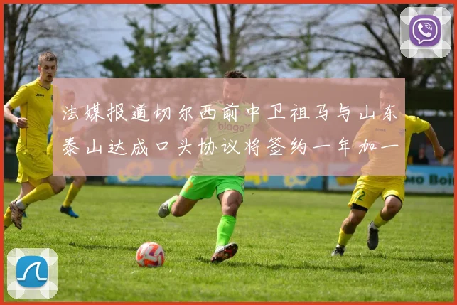 法媒报道切尔西前中卫祖马与山东泰山达成口头协议将签约一年加一年