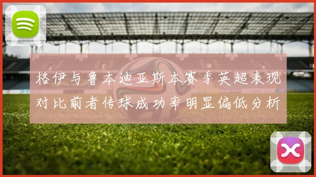 格伊与鲁本迪亚斯本赛季英超表现对比前者传球成功率明显偏低分析