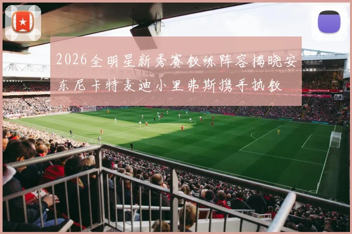 2026全明星新秀赛教练阵容揭晓安东尼卡特麦迪小里弗斯携手执教