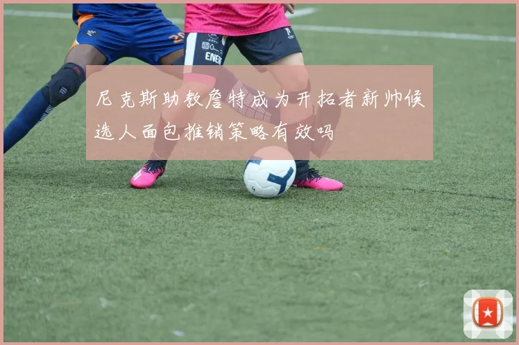 尼克斯助教詹特成为开拓者新帅候选人面包推销策略有效吗