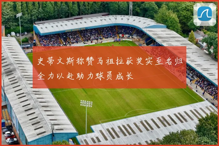 史蒂文斯称赞马祖拉获奖实至名归全力以赴助力球员成长