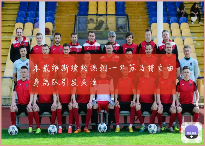 本戴维斯续约热刺一年苏马将自由身离队引发关注
