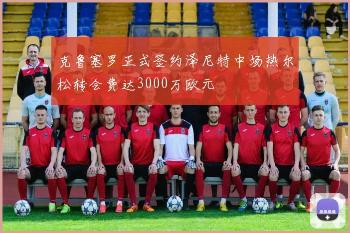 克鲁塞罗正式签约泽尼特中场热尔松转会费达3000万欧元