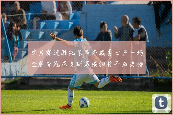 季后赛连胜纪录争夺战勇士差一场全胜夺冠尼克斯若横扫将平历史榜首