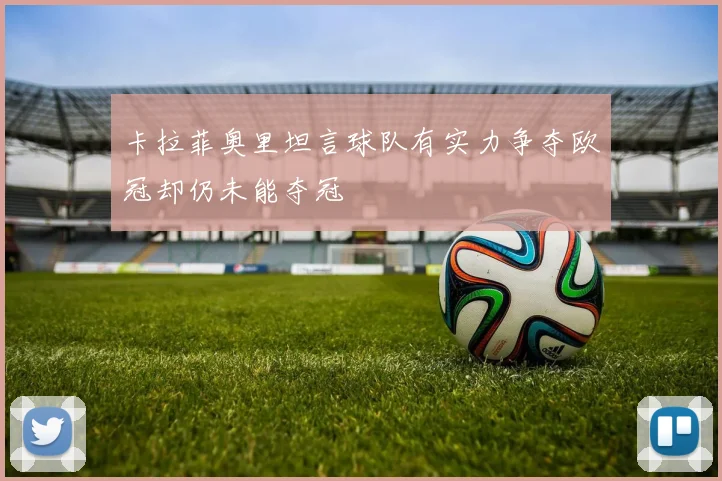 卡拉菲奥里坦言球队有实力争夺欧冠却仍未能夺冠